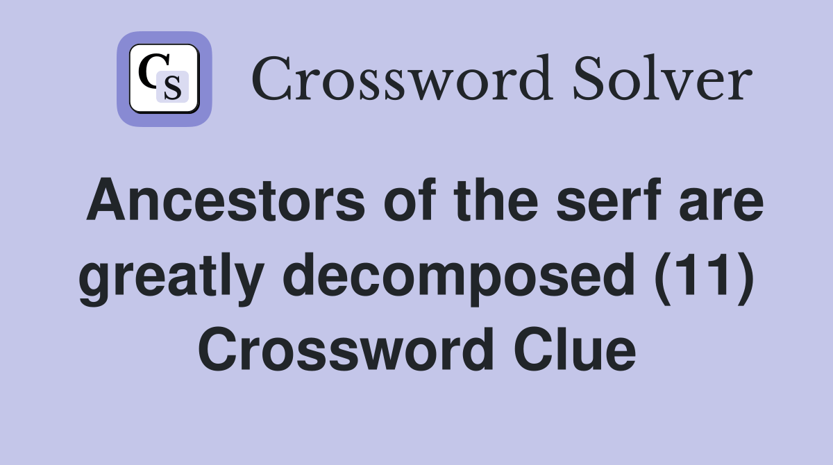 Ancestors of the serf are greatly (11) Crossword Clue
